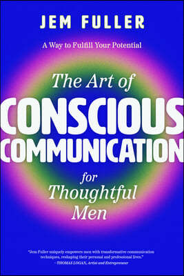 The Art of Conscious Communication for Thoughtful Men: Effective Personal and Professional Communication Skills
