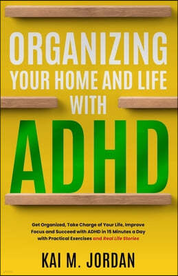 Organizing Your Home and Life With ADHD: Get Organized, Take Charge of Your Life, Improve Focus, and Succeed with ADHD in 15 Minutes a Day with Practi