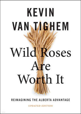Wild Roses Are Worth It: Reimagining the Alberta Advantage--Updated Edition