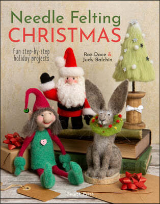 Needle Felting Christmas: Fun Step-By-Step Holiday Projects