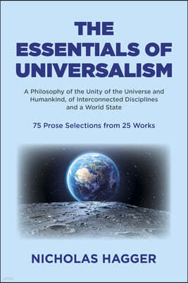 The Essentials of Universalism: A Philosophy of the Unity of the Universe and Humankind, of Interconnected Disciplines and a World State 75 Prose Sele