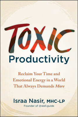 Toxic Productivity: Reclaim Your Time and Emotional Energy in a World That Always Demands More