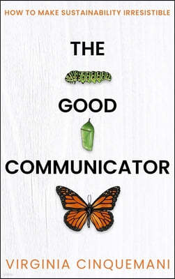 The Good Communicator: How to Make Sustainability Irresistible
