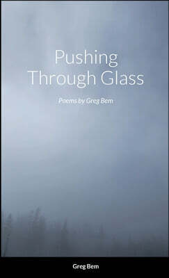 Pushing Through Glass: Poems by Greg Bem