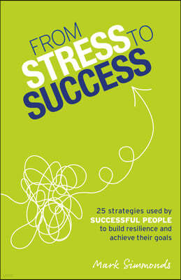 From Stress to Success: 30 Strategies Used by Successful People to Build Resilience and Achieve Their Goals