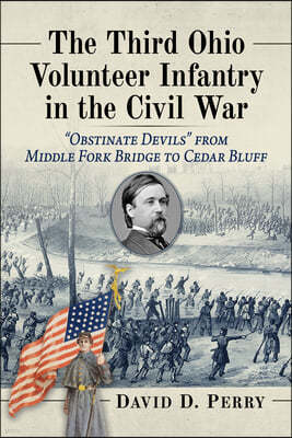 The Third Ohio Volunteer Infantry in the Civil War: Obstinate Devils from Middle Fork Bridge to Cedar Bluff