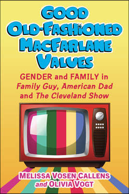Good Old-Fashioned Values: Gender and Family in Family Guy, American Dad! and the Cleveland Show