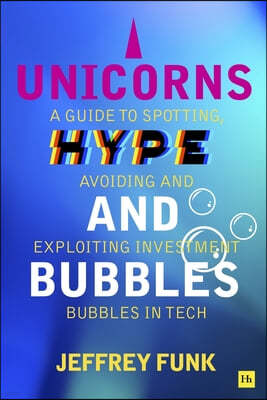 Unicorns, Hype, and Bubbles: A Guide to Spotting, Avoiding, and Exploiting Investment Bubbles in Tech