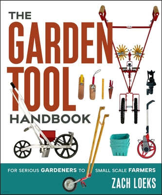 The Garden Tool Handbook: For Serious Gardeners to Small-Scale Farmers