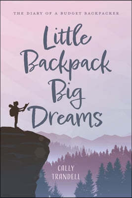 Little Backpack Big Dreams: The Diary of a Budget Backpacker