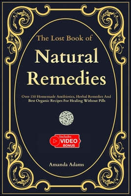 The Lost Book Of Natural Remedies: Over 150 Homemade Antibiotics, Herbal Remedies, and Best Organic Recipes For Healing Without Pills Inspired By Barb
