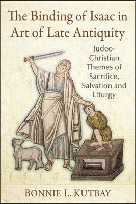 The Binding of Isaac in Art of Late Antiquity: Judeo-Christian Themes of Sacrifice, Salvation and Liturgy