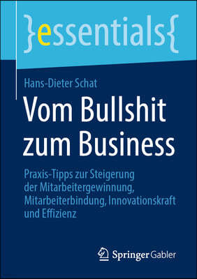 Vom Bullshit Zum Business: Praxis-Tipps Zur Steigerung Der Mitarbeitergewinnung, Mitarbeiterbindung, Innovationskraft Und Effizienz