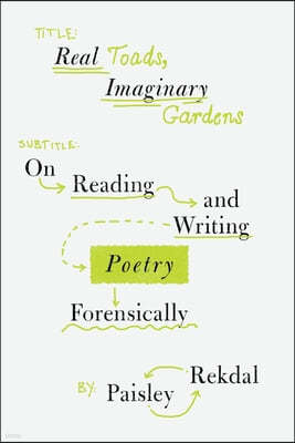 Real Toads, Imaginary Gardens: On Reading and Writing Poetry Forensically