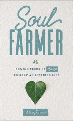 Soul Farmer: Sowing Seeds of Change to Reap an Inspired Life