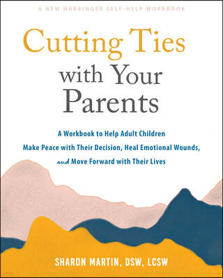 Cutting Ties with Your Parents: A Workbook to Help Adult Children Make Peace with Their Decision, Heal Emotional Wounds, and Move Forward with Their L