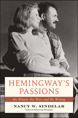 Hemingway's Passions: His Women, His Wars, and His Writing