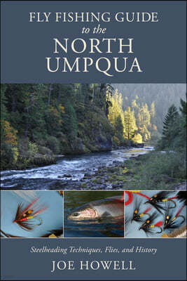 Fly Fishing Guide to the North Umpqua: Steelheading Techniques, Flies, and History