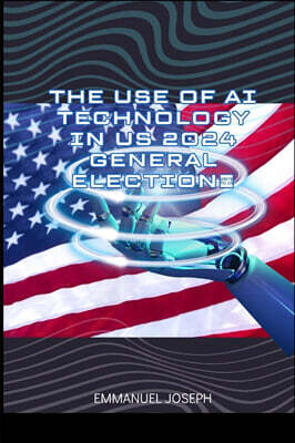 The Use of AI Technology in US 2024 General Election