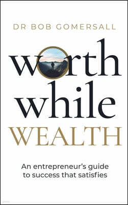 Worthwhile Wealth: An Entrepreneur's Guide to Success That Satisfies