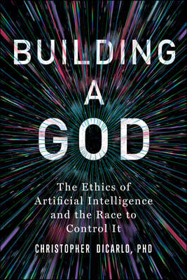 Building a God: The Ethics of Artificial Intelligence and the Race to Control It