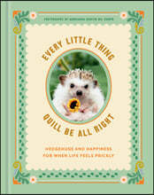 Every Little Thing Quill Be All Right: Hedgehugs and Happiness for When Life Feels Prickly