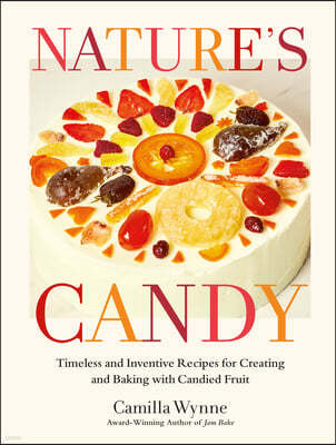 Nature's Candy: Timeless and Inventive Recipes for Creating and Baking with Candied Fruit