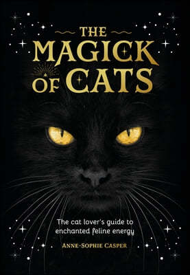 The Magick of Cats: The Cat Lover's Guide to Enchanted Feline Energy