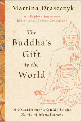 The Buddha's Gift to the World: A Practitioner's Guide to the Roots of Mindfulness