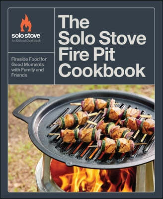 The Solo Stove Fire Pit Cookbook: The Ultimate Guide to Fire-Cooked Dinners, Desserts, Snacks, and Treats for Family and Friends