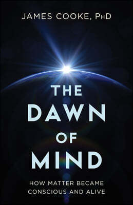 The Dawn of Mind: How Matter Became Conscious and Alive