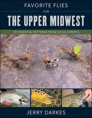 Favorite Flies for the Upper Midwest: 50 Essential Patterns from Local Experts