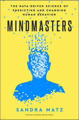 Mindmasters: The Data-Driven Science of Predicting and Changing Human Behavior