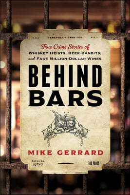 Behind Bars: True Crime Stories of Whiskey Heists, Beer Bandits, and Fake Million-Dollar Wines