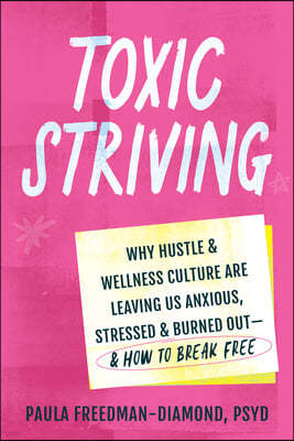 Toxic Striving: Why Hustle and Wellness Culture Are Leaving Us Anxious, Stressed, and Burned Out--And How to Break Free