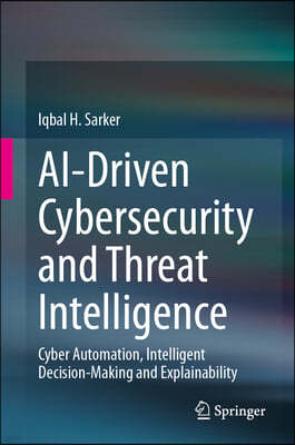 Ai-Driven Cybersecurity and Threat Intelligence: Cyber Automation, Intelligent Decision-Making and Explainability