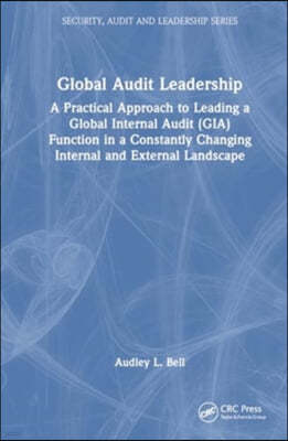 Global Audit Leadership: A Practical Approach to Leading a Global Internal Audit (Gia) Function in a Constantly Changing Internal and External