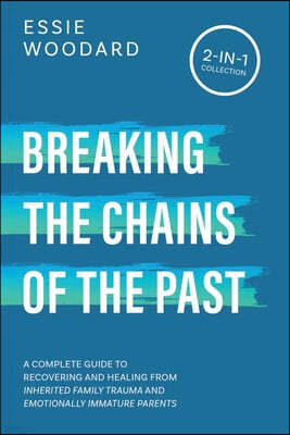 Breaking the Chains of the Past: A Complete Guide to Recovering and Healing from Inherited Family Trauma and Emotionally Immature Parents (2-in-1 Coll