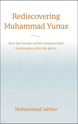 Rediscovering Muhammad Yunus: How the founder of the Grameen Bank lost his glow after the glitter