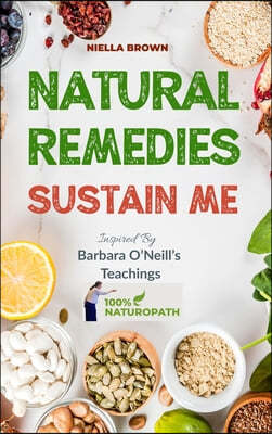 Natural Remedies Sustain Me: Over 100 Herbal Remedies for all Kinds of Ailments- What the Big Pharma Doesn't Want You To Know Inspired By Barbara O