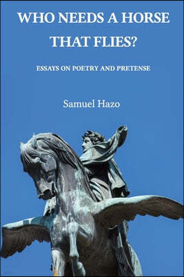 Who Needs a Horse That Flies?: Essays on Poetry and Pretense
