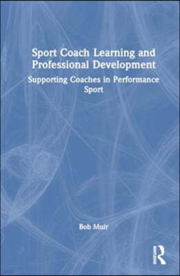 Sport Coach Learning and Professional Development: Supporting Coaches in Performance Sport