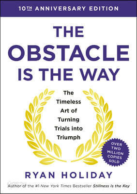 The Obstacle Is the Way Expanded 10th Anniversary Edition: The Timeless Art of Turning Trials Into Triumph