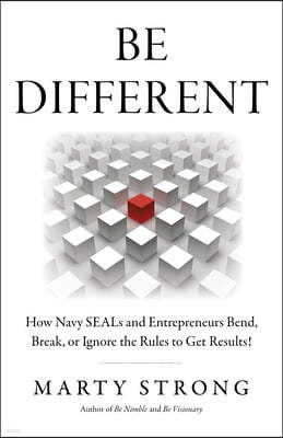 Be Different: How Navy Seals and Entrepreneurs Bend, Break, or Ignore the Rules to Get Results!