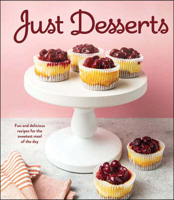 Just Desserts: Fun and Delicious Recipes for the Sweetest Meal of the Day