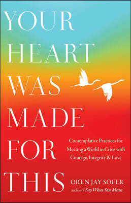 Your Heart Was Made for This: Contemplative Practices for Meeting a World in Crisis with Courage, Integrity, and Love