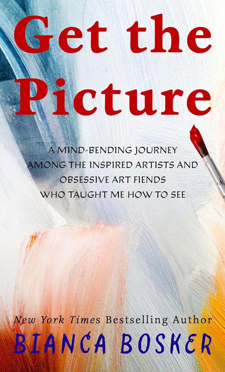 Get the Picture: A Mind-Bending Journey Among the Inspired Artists and Obsessive Art Fiends Who Taught Me How to See