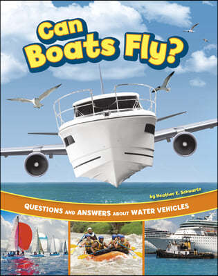 Can Boats Fly?: Questions and Answers about Water Vehicles