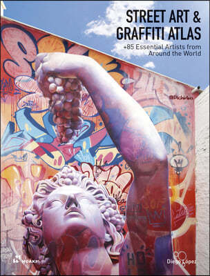 Street Art and Graffiti Atlas: 90+ Essential Artists from Around the World