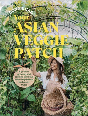 Your Asian Veggie Patch: A Guide to Growing and Cooking Delicious Asian Vegetables, Herbs and Fruits